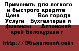Применить для легкого и быстрого кредита › Цена ­ 123 - Все города Услуги » Бухгалтерия и финансы   . Алтайский край,Белокуриха г.